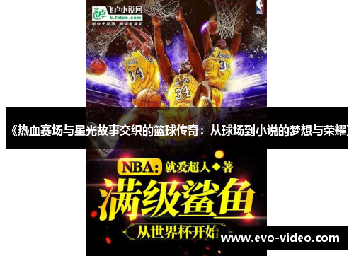 《热血赛场与星光故事交织的篮球传奇：从球场到小说的梦想与荣耀》