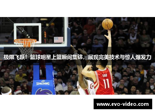 极限飞跃！篮球明星上篮瞬间集锦，展现完美技术与惊人爆发力