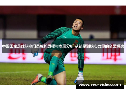 中国国家足球队守门员成长历程与表现分析 从新星到核心力量的全面解读