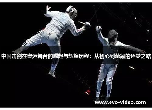 中国击剑在奥运舞台的崛起与辉煌历程：从初心到荣耀的逐梦之路