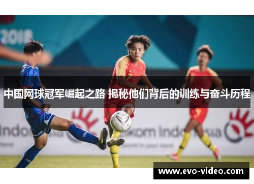 中国网球冠军崛起之路 揭秘他们背后的训练与奋斗历程