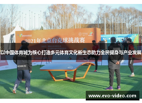 以中国体育城为核心打造多元体育文化新生态助力全民健身与产业发展