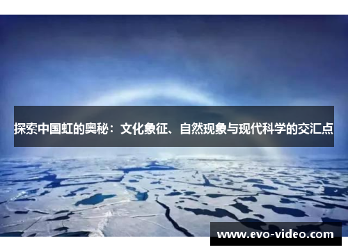 探索中国虹的奥秘：文化象征、自然现象与现代科学的交汇点