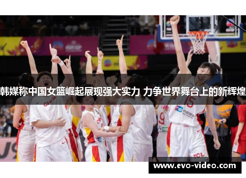 韩媒称中国女篮崛起展现强大实力 力争世界舞台上的新辉煌